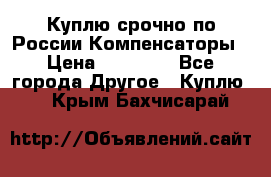 Куплю срочно по России Компенсаторы › Цена ­ 90 000 - Все города Другое » Куплю   . Крым,Бахчисарай